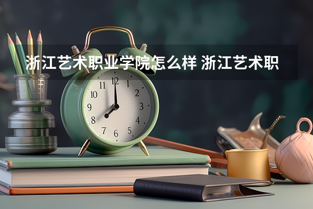 浙江艺术职业学院怎么样 浙江艺术职业学院近三年专业和录取分数线汇总