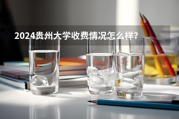 2024贵州大学收费情况怎么样？