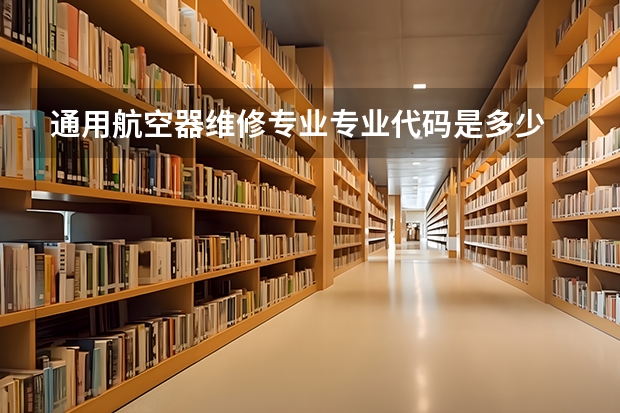 通用航空器维修专业专业代码是多少 需要上几年