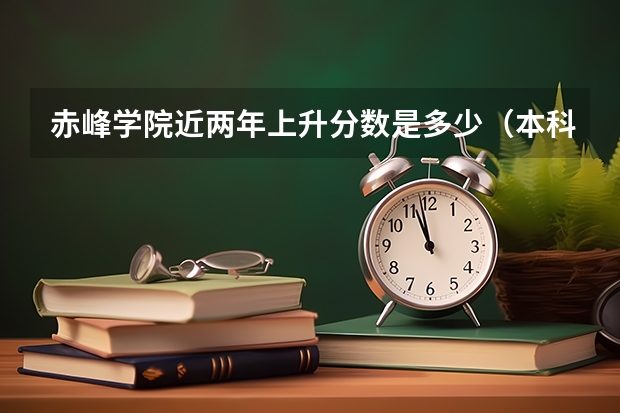 赤峰学院近两年上升分数是多少（本科）