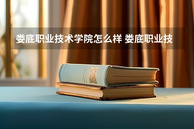 娄底职业技术学院怎么样 娄底职业技术学院近三年专业和录取分数线汇总