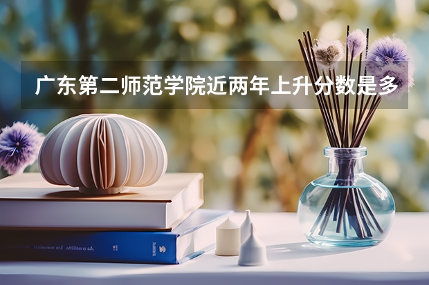 广东第二师范学院近两年上升分数是多少（本科）