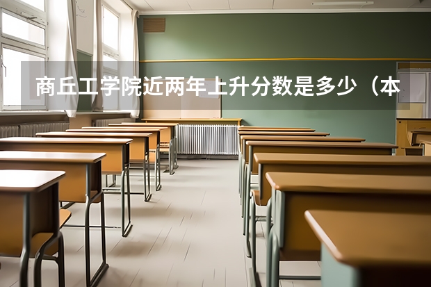 商丘工学院近两年上升分数是多少（本科）