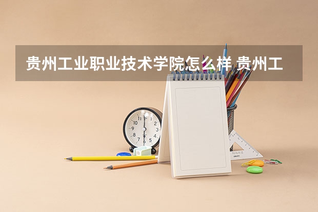 贵州工业职业技术学院怎么样 贵州工业职业技术学院近三年专业和录取分数线汇总