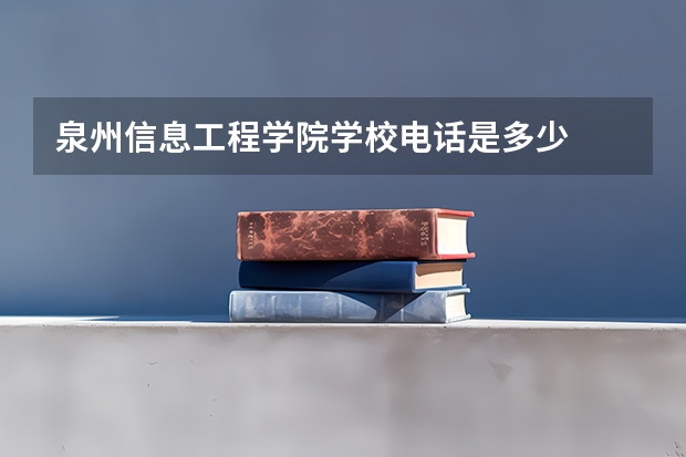 泉州信息工程学院学校电话是多少