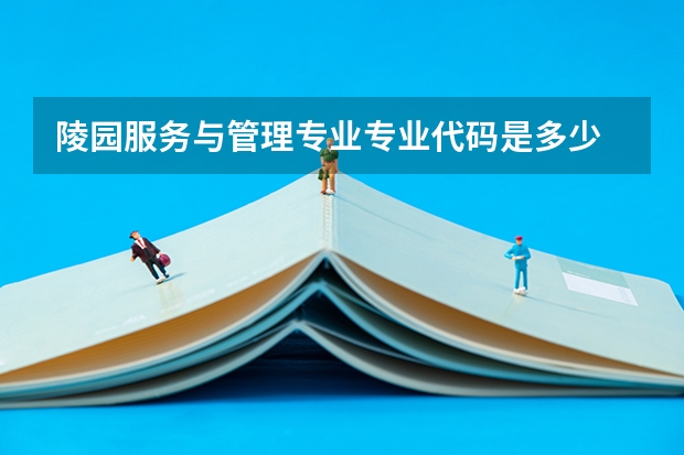 陵园服务与管理专业专业代码是多少 需要上几年