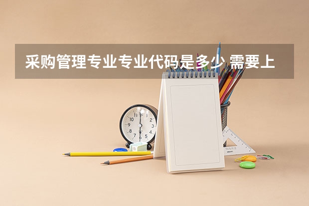 采购管理专业专业代码是多少 需要上几年