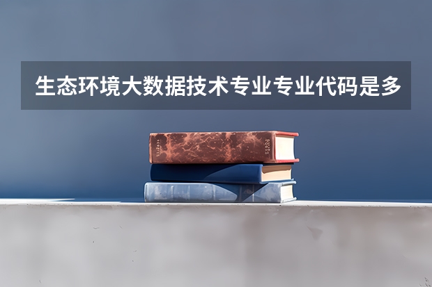 生态环境大数据技术专业专业代码是多少 需要上几年