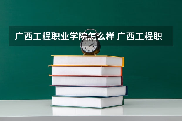 广西工程职业学院怎么样 广西工程职业学院近三年专业和录取分数线汇总