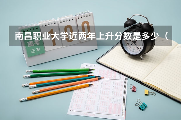 南昌职业大学近两年上升分数是多少（本科）