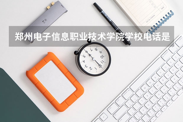 郑州电子信息职业技术学院学校电话是多少