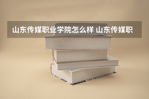 山东传媒职业学院怎么样 山东传媒职业学院近三年专业和录取分数线汇总