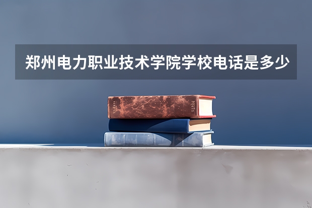 郑州电力职业技术学院学校电话是多少