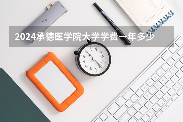 2024承德医学院大学学费一年多少钱？