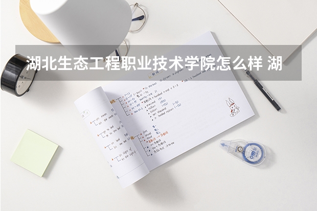 湖北生态工程职业技术学院怎么样 湖北生态工程职业技术学院近三年专业和录取分数线汇总