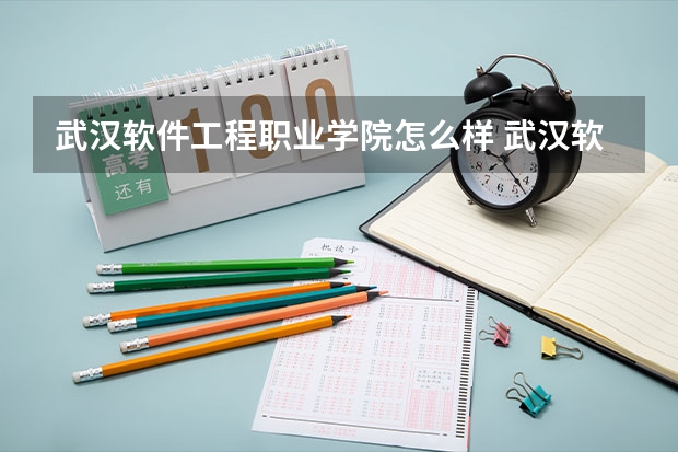 武汉软件工程职业学院怎么样 武汉软件工程职业学院近三年专业和录取分数线汇总