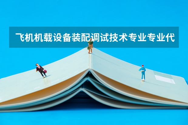 飞机机载设备装配调试技术专业专业代码是多少 需要上几年