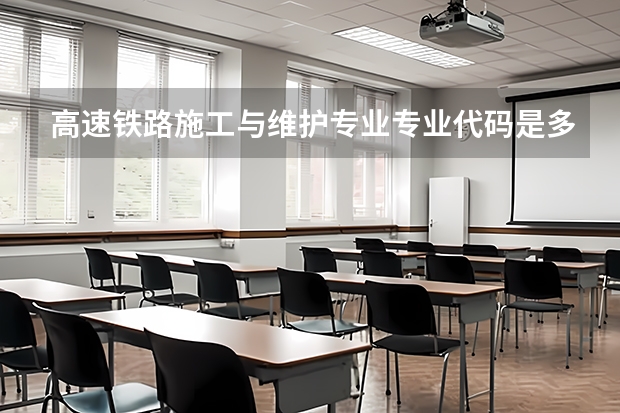 高速铁路施工与维护专业专业代码是多少 需要上几年