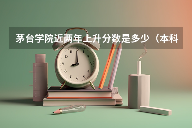 茅台学院近两年上升分数是多少（本科）