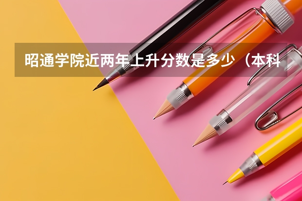昭通学院近两年上升分数是多少（本科）