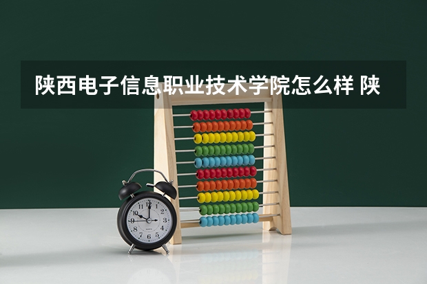 陕西电子信息职业技术学院怎么样 陕西电子信息职业技术学院近三年专业和录取分数线汇总