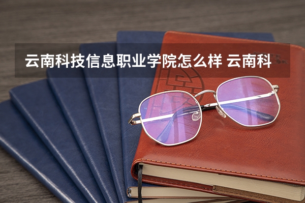 云南科技信息职业学院怎么样 云南科技信息职业学院近三年专业和录取分数线汇总
