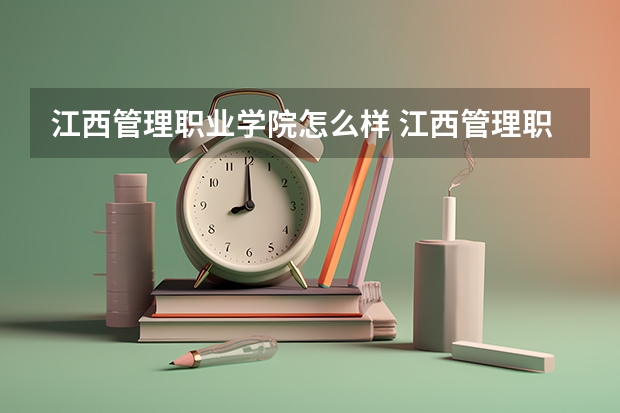 江西管理职业学院怎么样 江西管理职业学院近三年专业和录取分数线汇总
