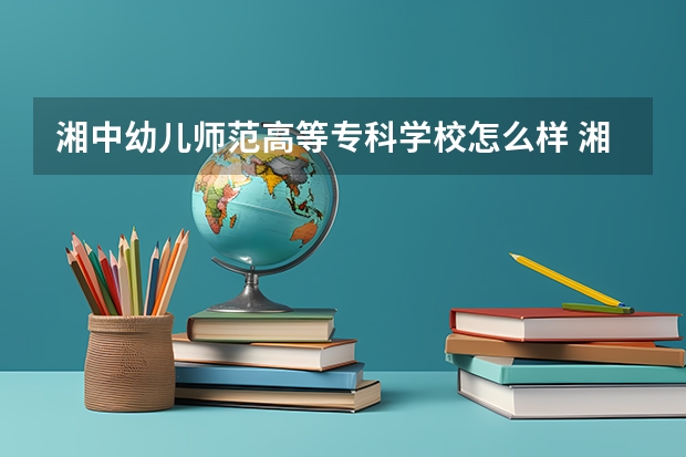 湘中幼儿师范高等专科学校怎么样 湘中幼儿师范高等专科学校近三年专业和录取分数线汇总