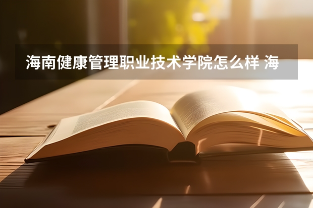 海南健康管理职业技术学院怎么样 海南健康管理职业技术学院近三年专业和录取分数线汇总