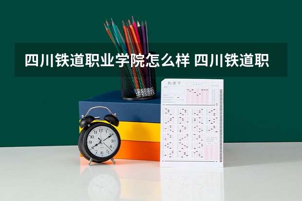 四川铁道职业学院怎么样 四川铁道职业学院近三年专业和录取分数线汇总