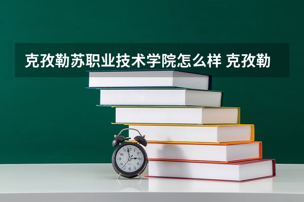 克孜勒苏职业技术学院怎么样 克孜勒苏职业技术学院近三年专业和录取分数线汇总