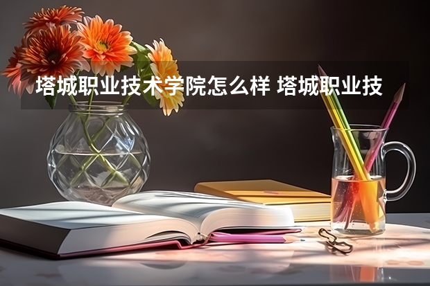 塔城职业技术学院怎么样 塔城职业技术学院近三年专业和录取分数线汇总