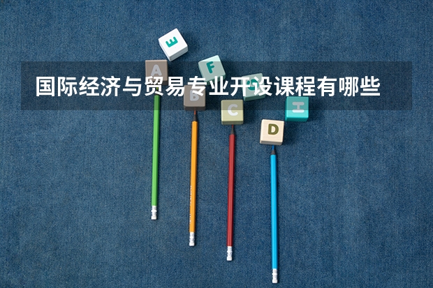 国际经济与贸易专业开设课程有哪些 考研方向是什么