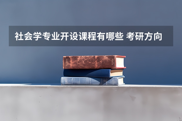 社会学专业开设课程有哪些 考研方向是什么
