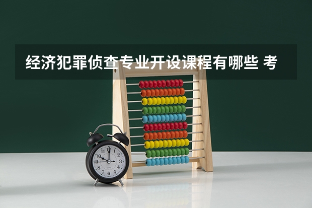 经济犯罪侦查专业开设课程有哪些 考研方向是什么