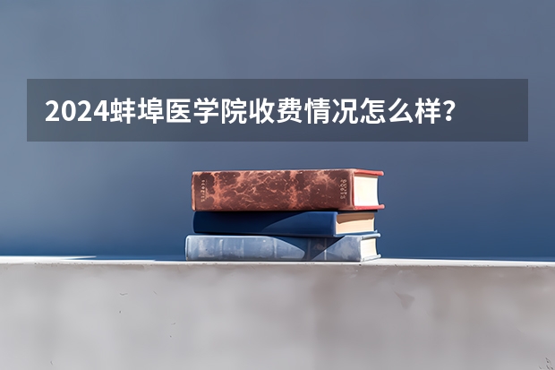2024蚌埠医学院收费情况怎么样？