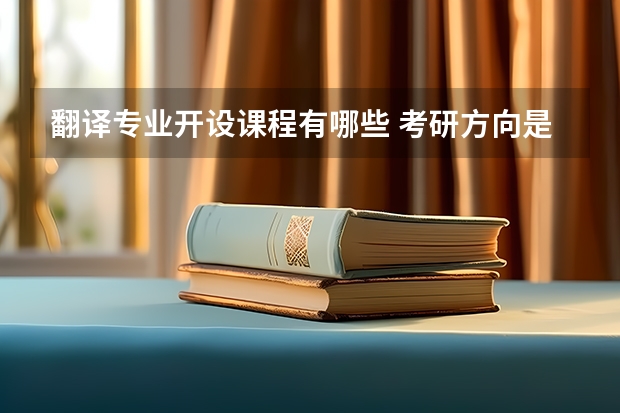 翻译专业开设课程有哪些 考研方向是什么