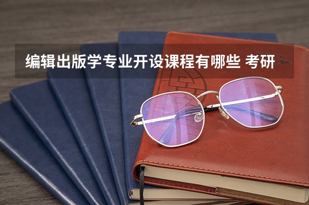 编辑出版学专业开设课程有哪些 考研方向是什么