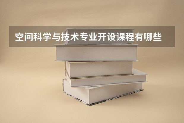 空间科学与技术专业开设课程有哪些 考研方向是什么