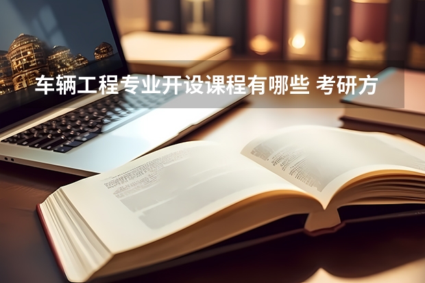 车辆工程专业开设课程有哪些 考研方向是什么