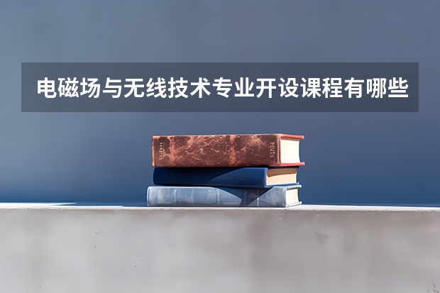 电磁场与无线技术专业开设课程有哪些 考研方向是什么