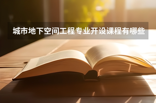 城市地下空间工程专业开设课程有哪些 考研方向是什么