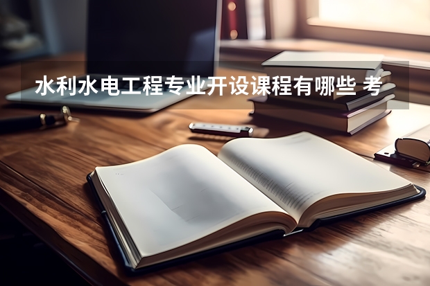 水利水电工程专业开设课程有哪些 考研方向是什么