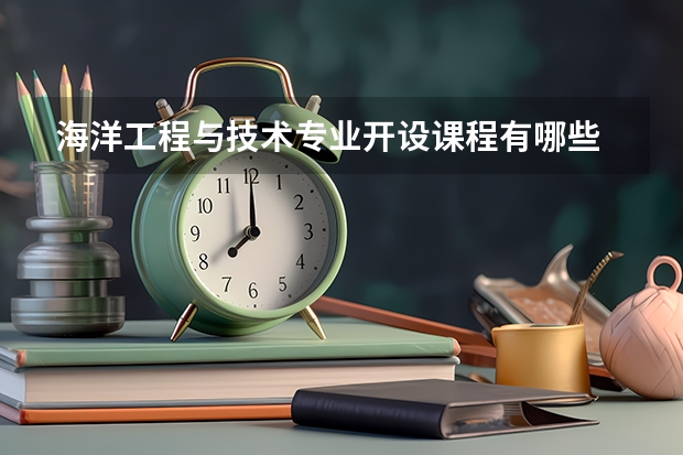海洋工程与技术专业开设课程有哪些 考研方向是什么