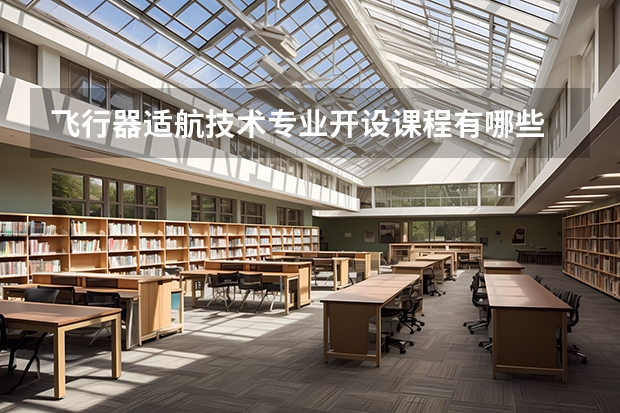 飞行器适航技术专业开设课程有哪些 考研方向是什么