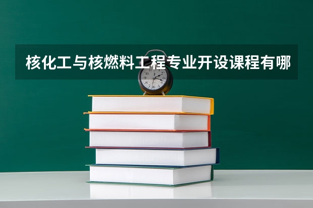 核化工与核燃料工程专业开设课程有哪些 考研方向是什么