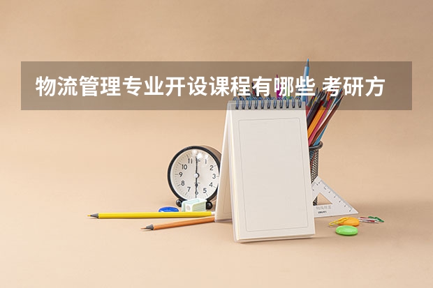 物流管理专业开设课程有哪些 考研方向是什么
