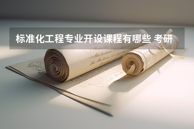 标准化工程专业开设课程有哪些 考研方向是什么