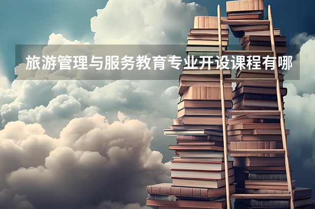 旅游管理与服务教育专业开设课程有哪些 考研方向是什么