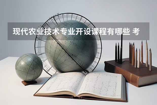现代农业技术专业开设课程有哪些 考研方向是什么